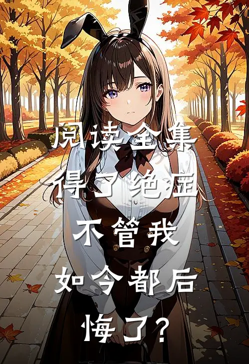 阅读全集得了绝症不管我，如今都后悔了?