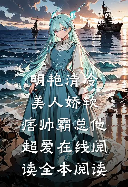 明艳清冷美人娇软，痞帅霸总他超爱在线阅读全本阅读