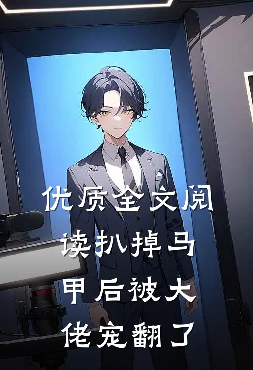 优质全文阅读扒掉马甲后被大佬宠翻了