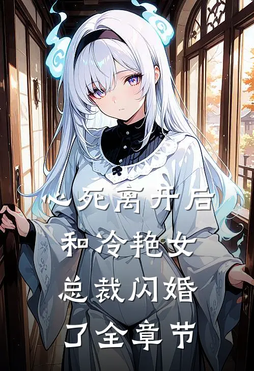 心死离开后，和冷艳女总裁闪婚了全章节