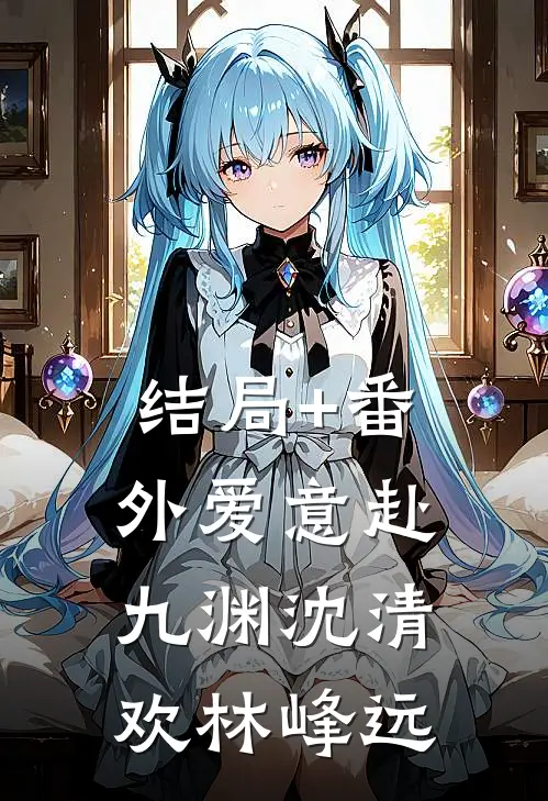 结局+番外爱意赴九渊沈清欢林峰远