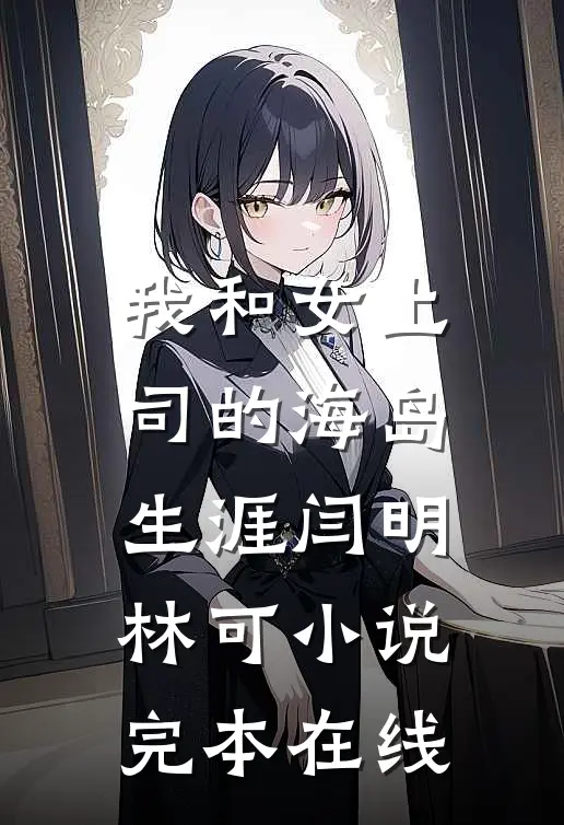我和女上司的海岛生涯闫明林可小说完本在线