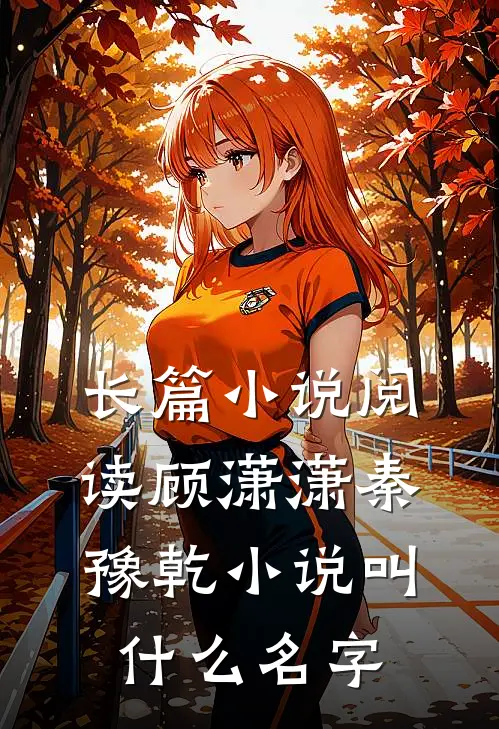 长篇小说阅读顾潇潇秦豫乾小说叫什么名字