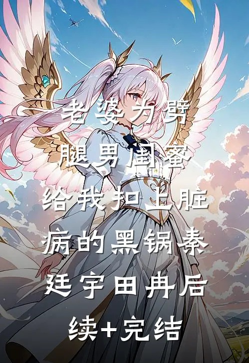 老婆为劈腿男闺蜜，给我扣上脏病的黑锅秦廷宇田冉后续+完结