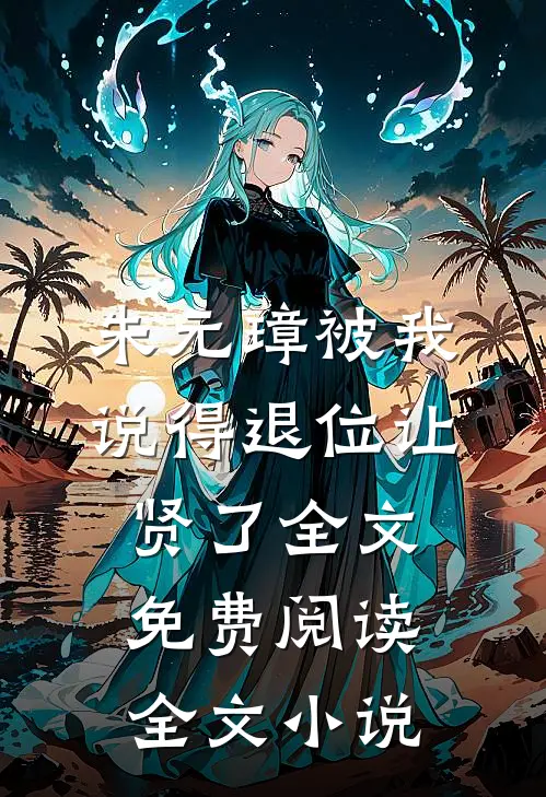朱元璋被我说得退位让贤了全文免费阅读全文小说