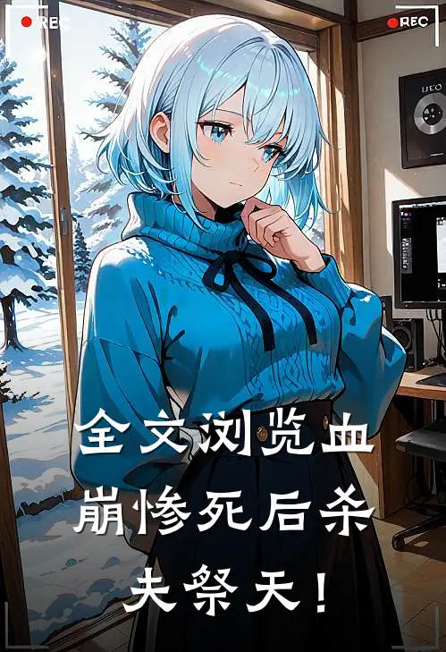 全文浏览血崩惨死后杀夫祭天！
