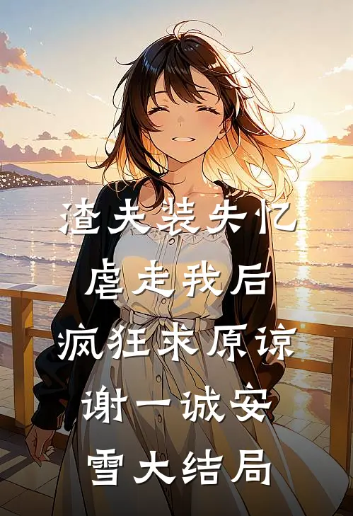 渣夫装失忆虐走我后，疯狂求原谅谢一诚安雪大结局