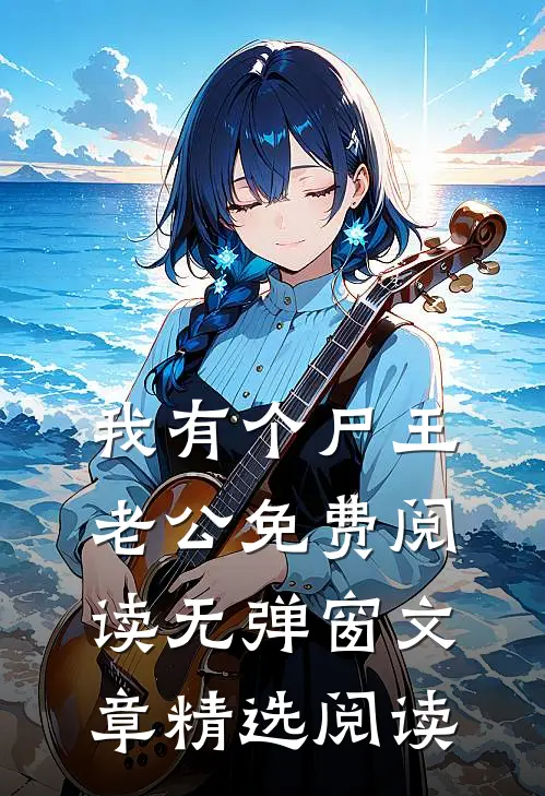 我有个尸王老公免费阅读无弹窗文章精选阅读