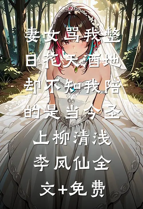 妻女骂我整日花天酒地，却不知我陪的是当今圣上柳清浅李凤仙全文+免费