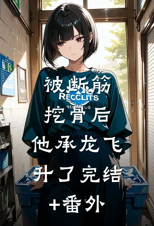 被断筋挖骨后，他承龙飞升了完结+番外