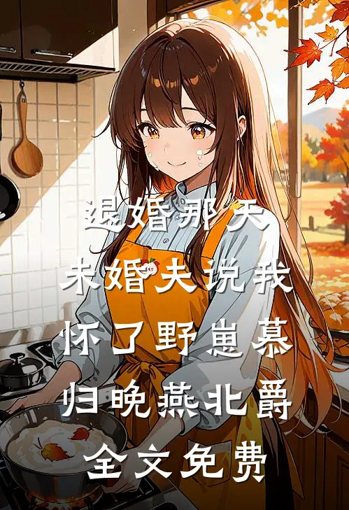 退婚那天，未婚夫说我怀了野崽慕归晚燕北爵全文免费