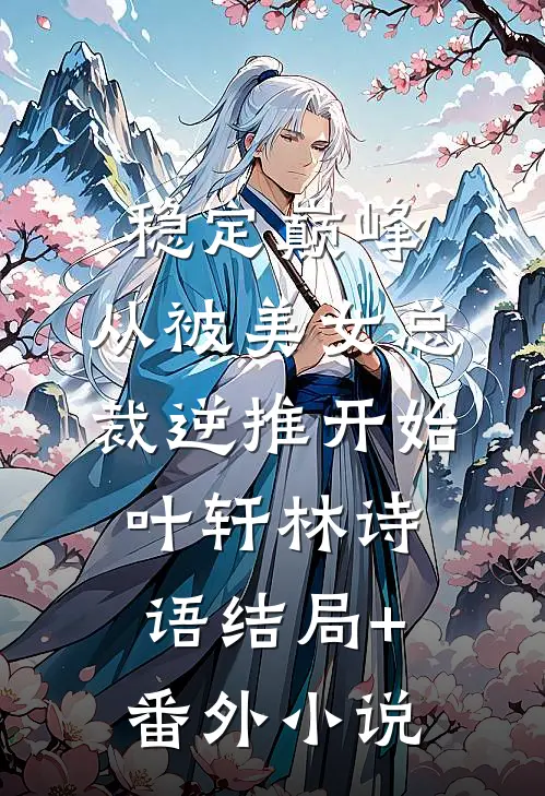稳定巅峰，从被美女总裁逆推开始叶轩林诗语结局+番外小说