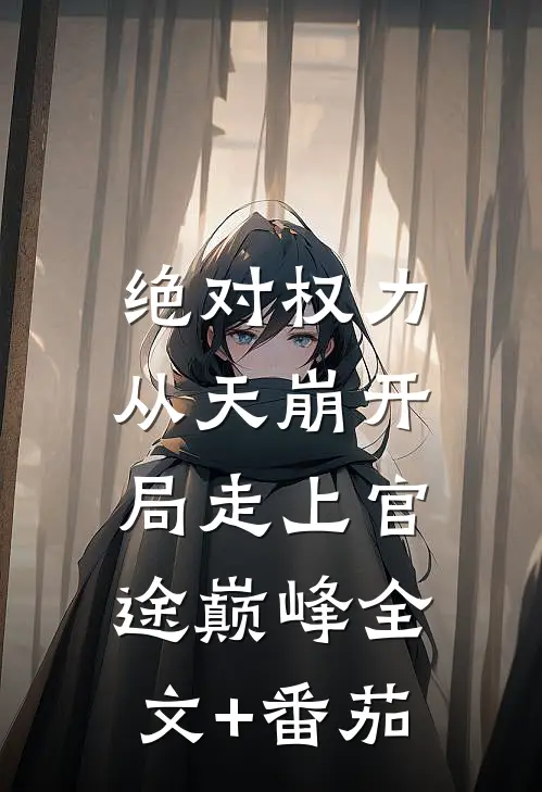 绝对权力：从天崩开局走上官途巅峰全文+番茄