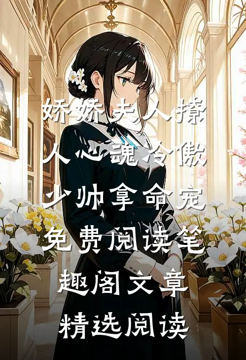 娇娇夫人撩人心魂冷傲少帅拿命宠免费阅读笔趣阁文章精选阅读