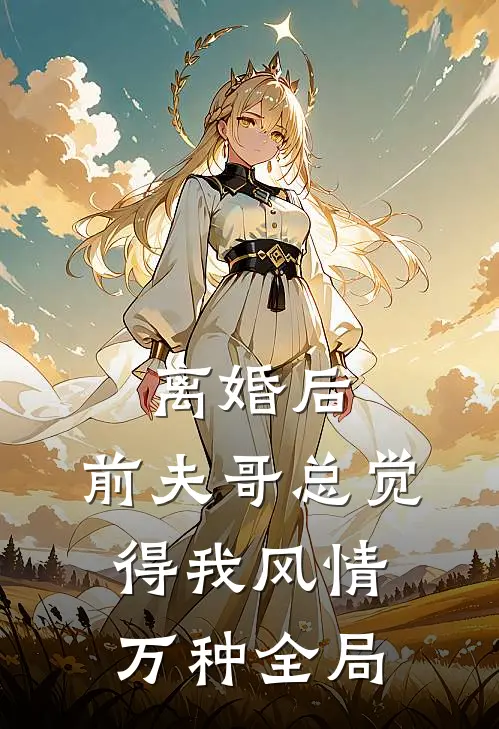 离婚后，前夫哥总觉得我风情万种全局