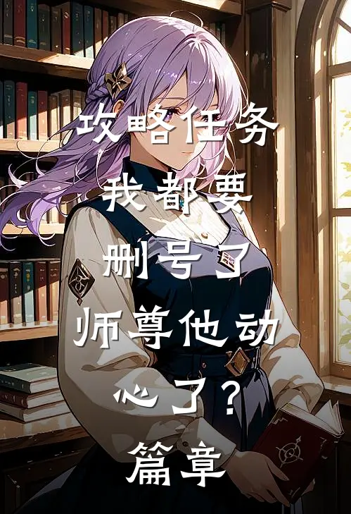 攻略任务：我都要删号了，师尊他动心了？篇章