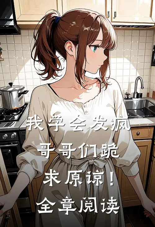 我学会发疯，哥哥们跪求原谅！全章阅读
