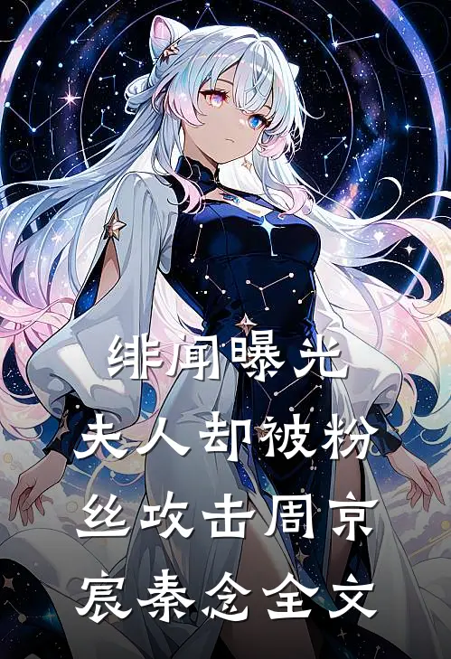 绯闻曝光，夫人却被粉丝攻击周京宸秦念全文