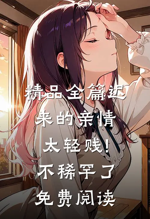 精品全篇迟来的亲情太轻贱!不稀罕了免费阅读