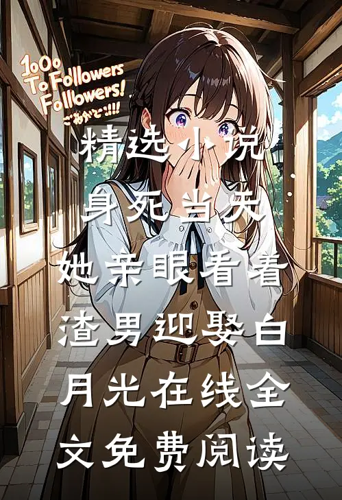 精选小说身死当天,她亲眼看着渣男迎娶白月光在线全文免费阅读