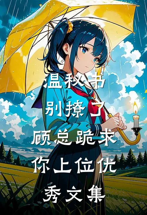 温秘书别撩了，顾总跪求你上位优秀文集