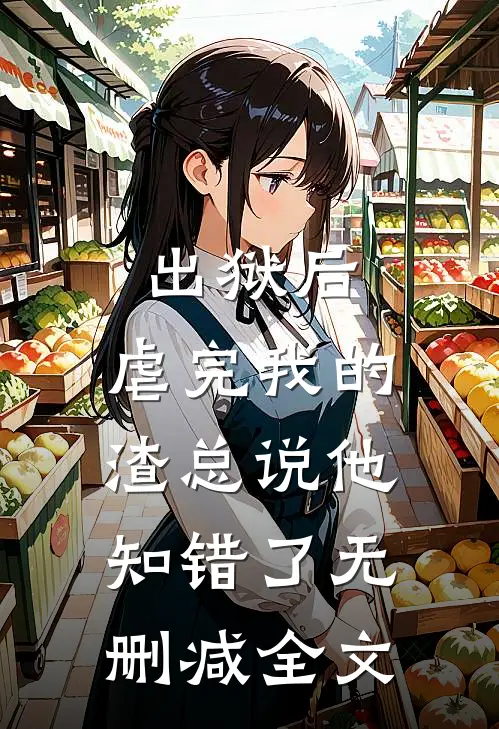 出狱后，虐完我的渣总说他知错了无删减全文