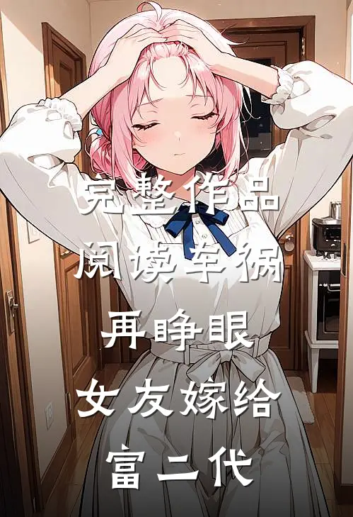 完整作品阅读车祸再睁眼，女友嫁给富二代
