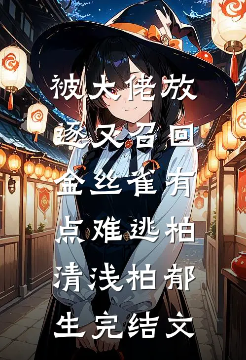 被大佬放逐又召回，金丝雀有点难逃柏清浅柏郁生完结文