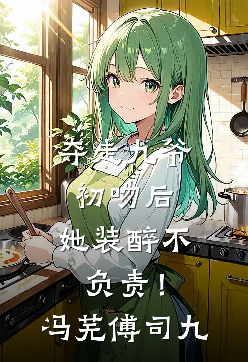 夺走九爷初吻后，她装醉不负责！冯芜傅司九