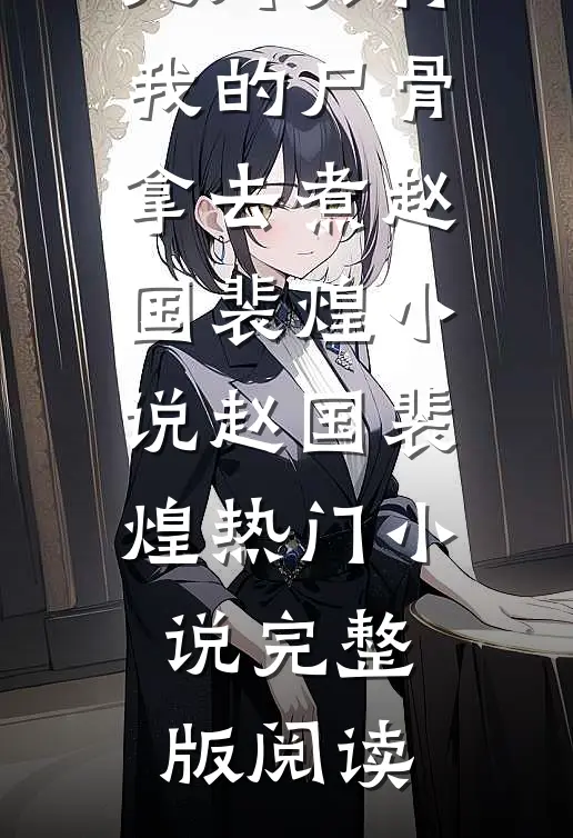 我死后，死对头将我的尸骨拿去煮赵国裴煌小说赵国裴煌热门小说完整版阅读