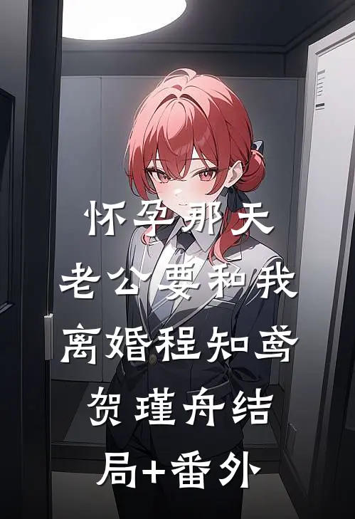 怀孕那天，老公要和我离婚程知鸢贺瑾舟结局+番外