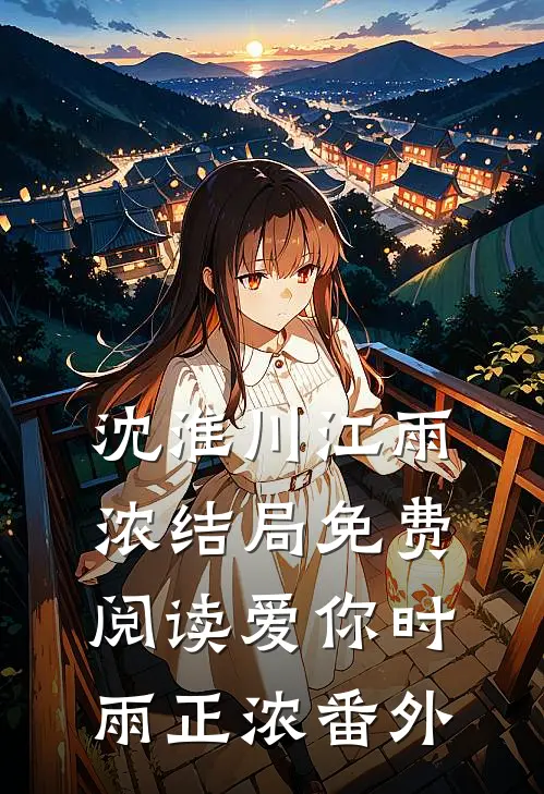 沈淮川江雨浓结局免费阅读爱你时雨正浓番外