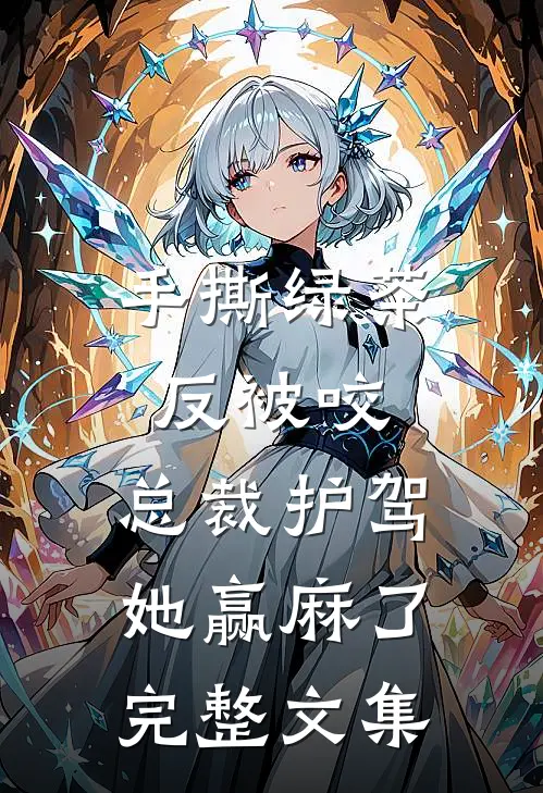 手撕绿茶反被咬，总裁护驾她赢麻了完整文集