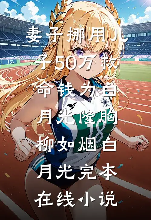 妻子挪用儿子50万救命钱为白月光隆胸柳如烟白月光完本在线小说