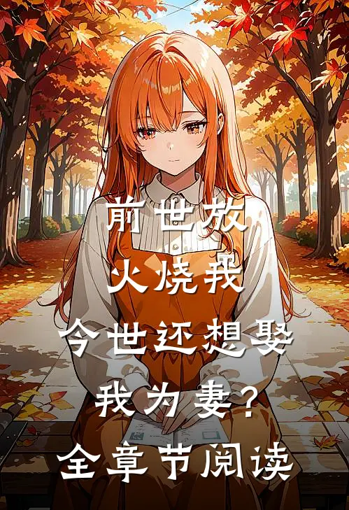 前世放火烧我，今世还想娶我为妻？全章节阅读