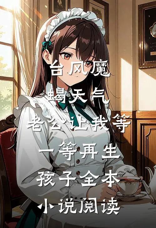 台风魔蝎天气，老公让我等一等再生孩子全本小说阅读