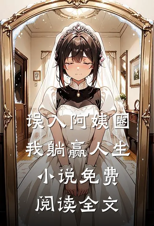 误入阿姨圈，我躺赢人生小说免费阅读全文