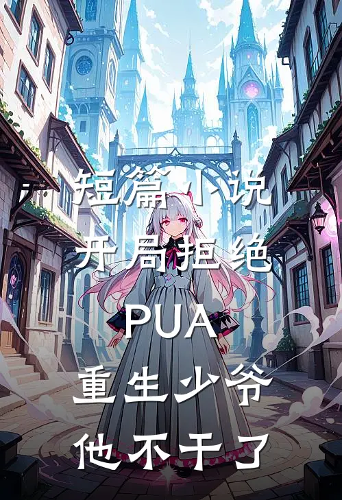 短篇小说开局拒绝PUA，重生少爷他不干了