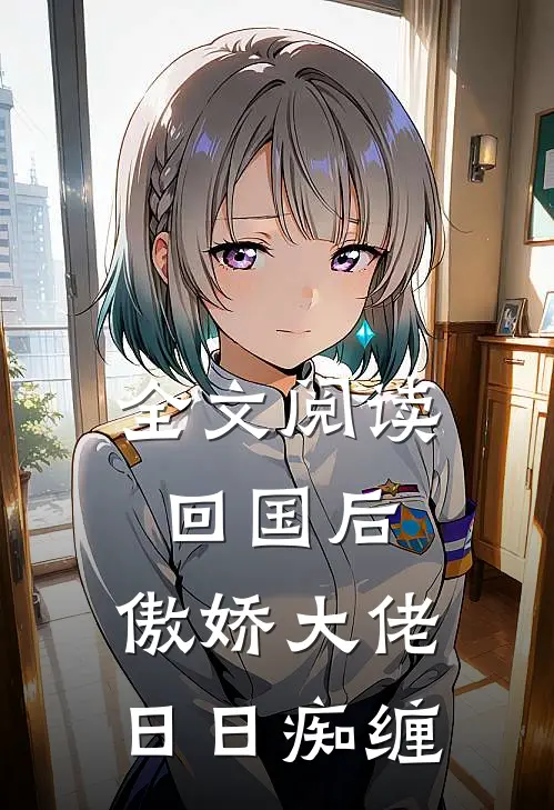 全文阅读回国后，傲娇大佬日日痴缠