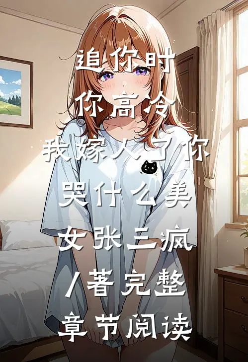 追你时你高冷,我嫁人了你哭什么 美女张三疯 / 著完整章节阅读
