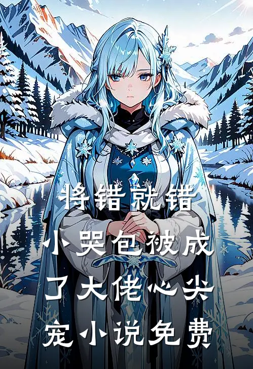 将错就错：小哭包被成了大佬心尖宠小说免费