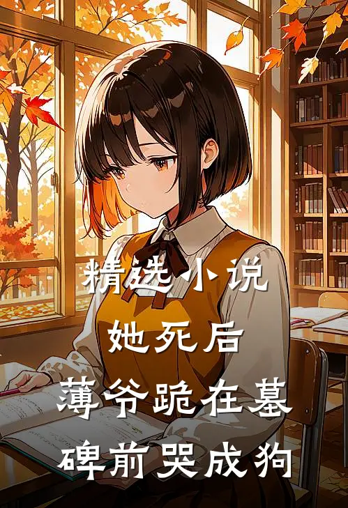 精选小说她死后，薄爷跪在墓碑前哭成狗
