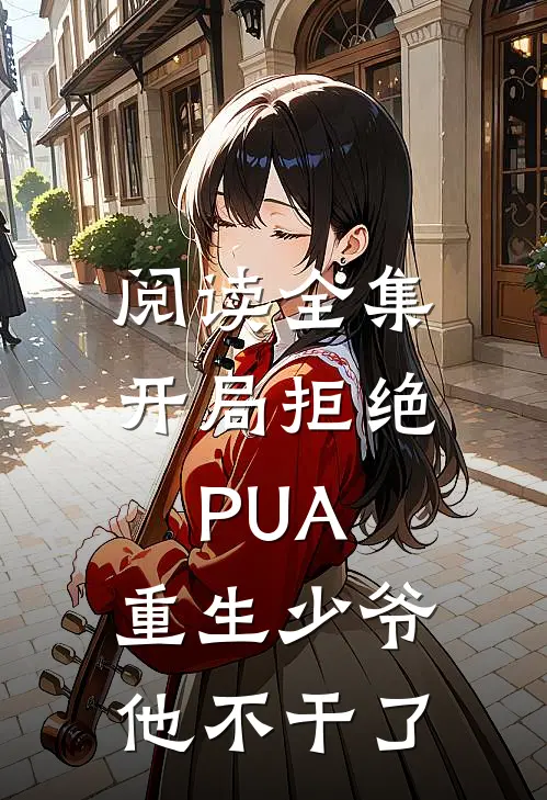 阅读全集开局拒绝PUA，重生少爷他不干了