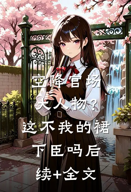 空降官场大人物？这不我的裙下臣吗后续+全文
