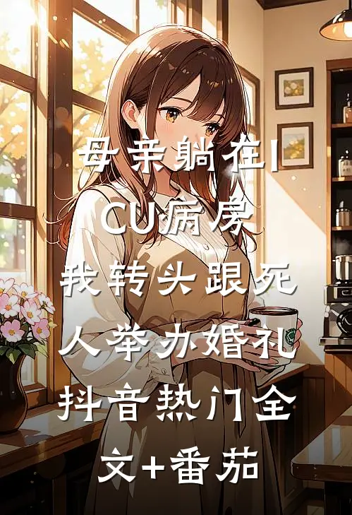 母亲躺在ICU病房，我转头跟死人举办婚礼抖音热门全文+番茄