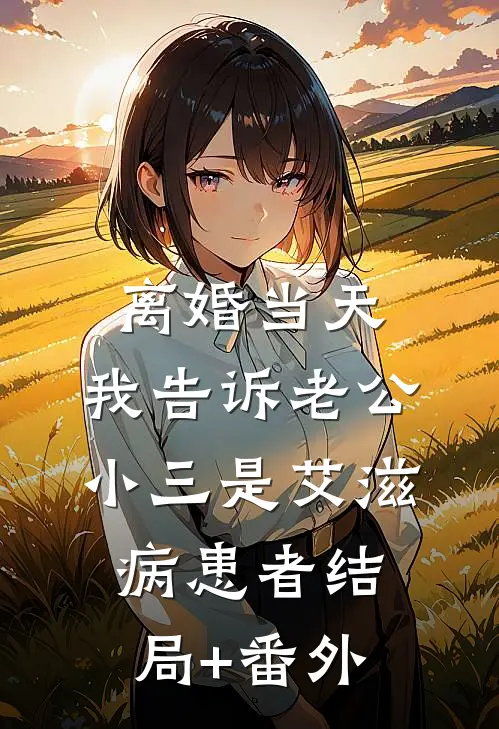 离婚当天，我告诉老公小三是艾滋病患者结局+番外
