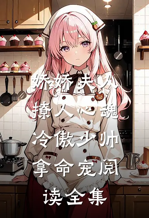 娇娇夫人撩人心魂，冷傲少帅拿命宠阅读全集