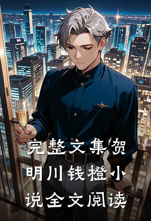 完整文集贺明川钱橙小说全文阅读