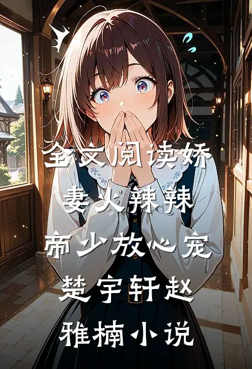 全文阅读娇妻火辣辣:帝少放心宠楚宇轩赵雅楠小说
