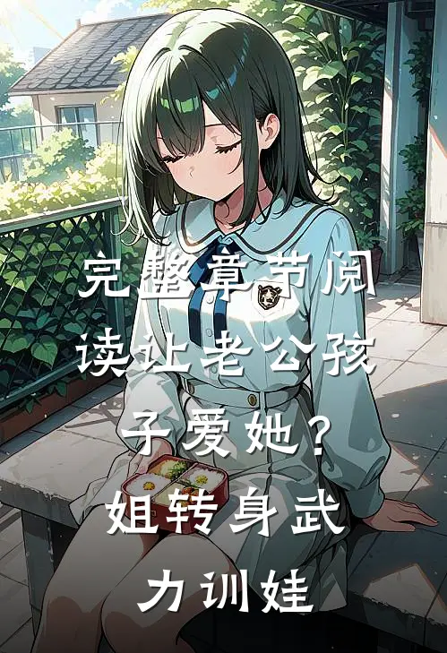 完整章节阅读让老公孩子爱她？姐转身武力训娃